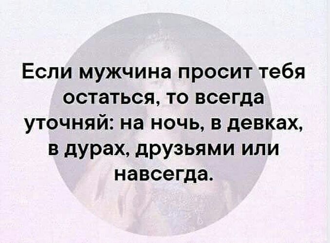 Если мужчина просит тебя остаться то всегда уточняй на ночь в девках в дурах друзьями или навсегда