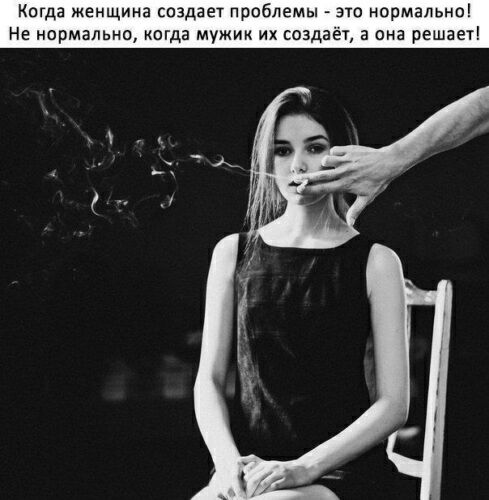 Когда женщина создает проблемы это нормальна Не нормальна когда мужик их соэд а она решает