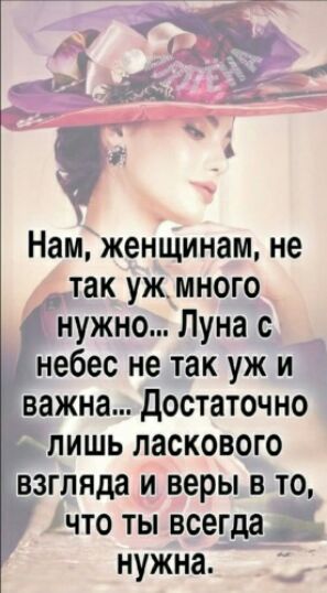 Нам женщинам не так ужмного нужно Луна с небес не так уж и важна Достаточно лишь ласкового взгляда и веры в то что ты всегда нужна