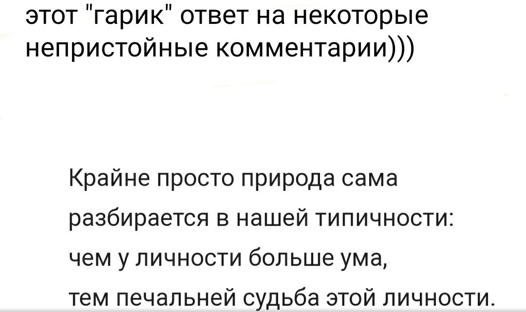 этот гарик ответ на некоторые непристойные комментарии Крайне просто природа сама разбирается в нашей типичности чем у личности больше ума тем печальней судьба этой личности