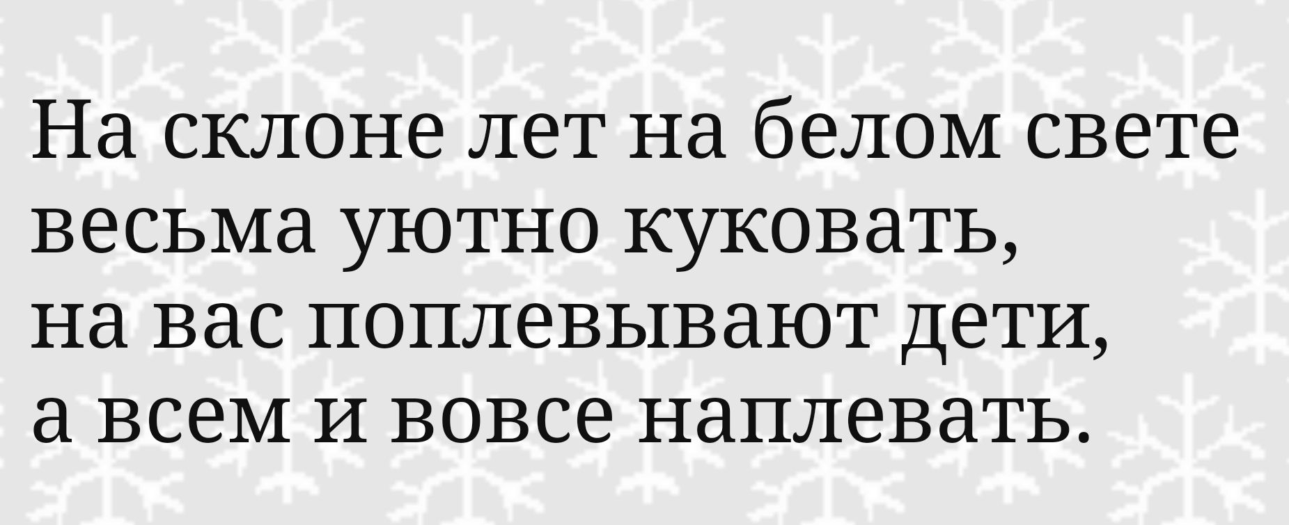 На склоне лет на белом свете весьма уютно куковать на вас поплевывают дети а всем И вовсе наплевать