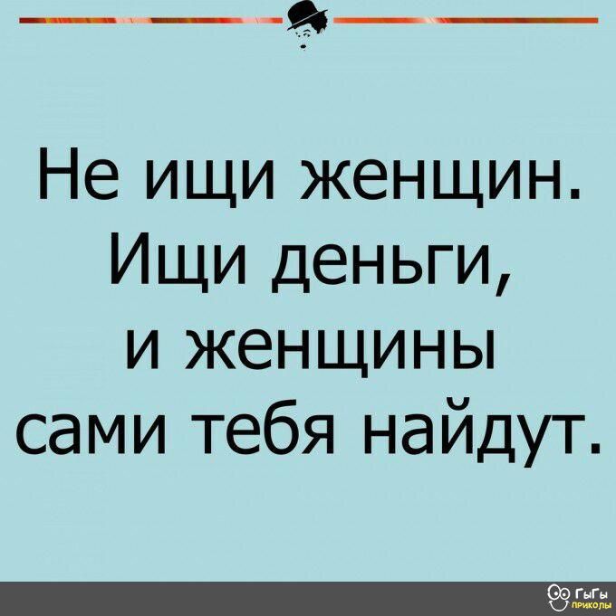 Не ищи женщин Ищи деньги и женщины сами тебя найдут
