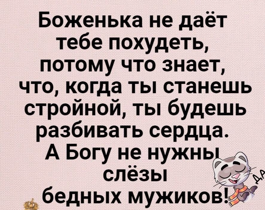 Боженька не даёт тебе похудеть потому что знает что когда ты станешь стройной ты будешь разбивать сердца А Богу не нужнь Ур слезы и бедных мужиков