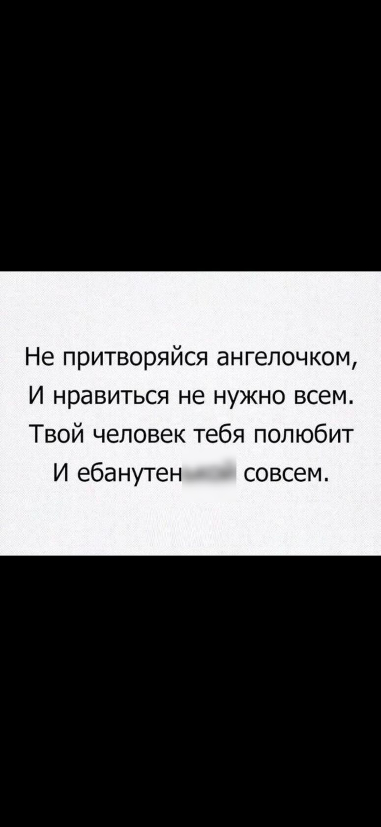 Не притворяйся ангелочком И нравиться не нужно всем Твой человек тебя полюбит И ебанутен совсем