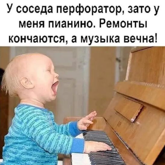 У соседа перфоратор зато у меня пианино Ремонты кончаются а музыка вечна