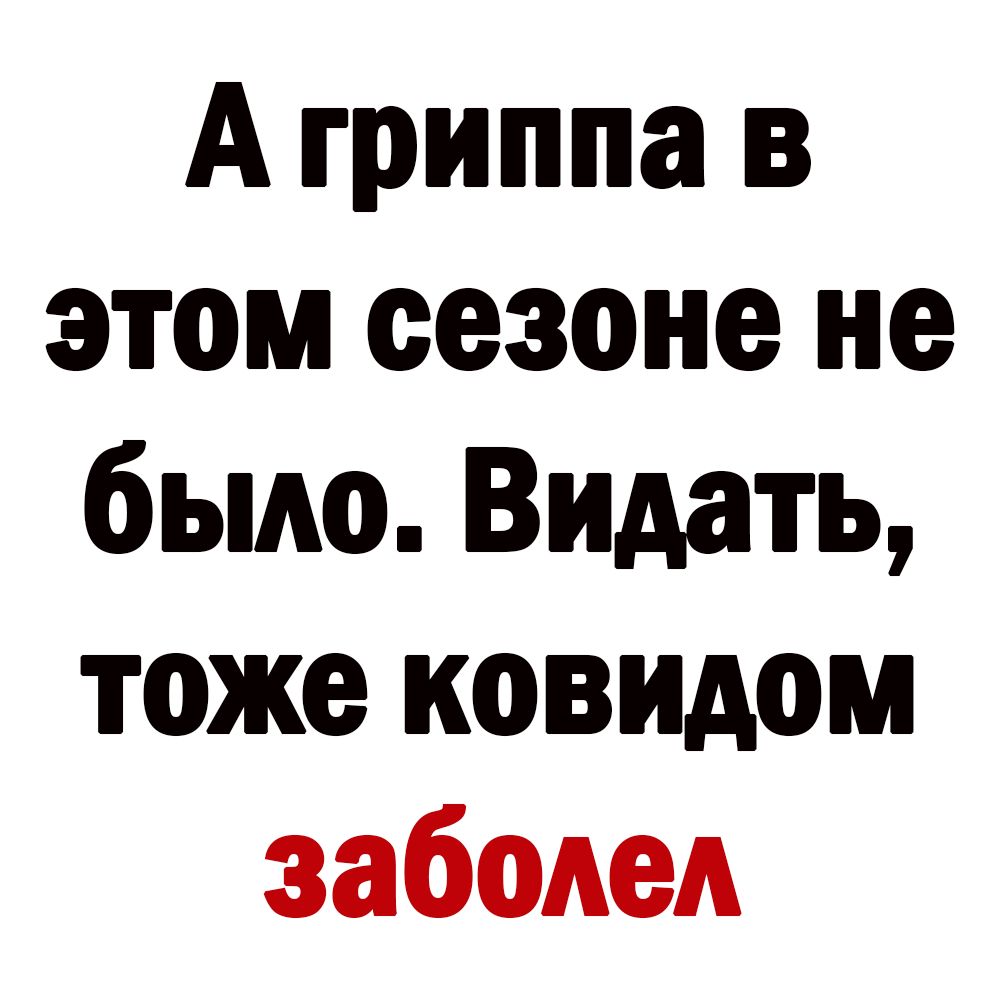 А гриппа в этом сезоне не было Видать тоже ковидом заболел