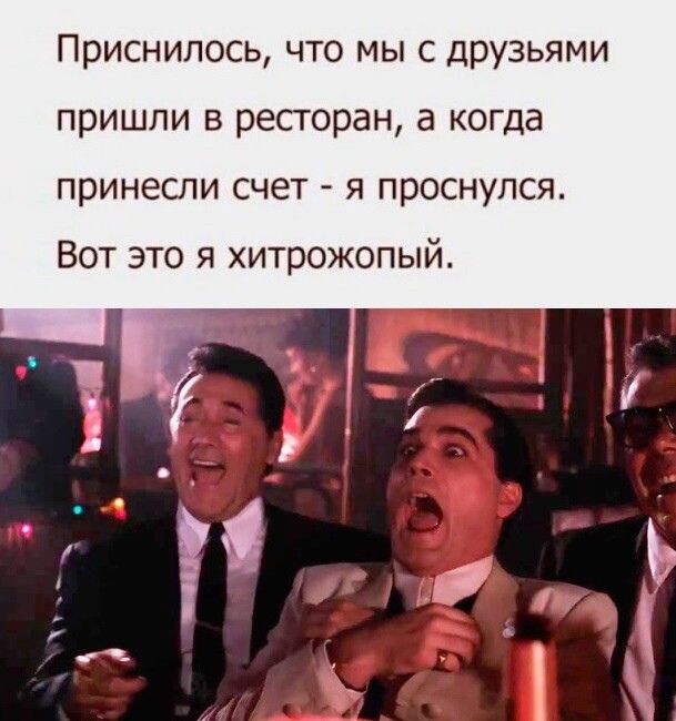 Приснилось что мы с друзьями пришли в ресторан а когда принесли счет я проснулся Вот это я хитрожопый