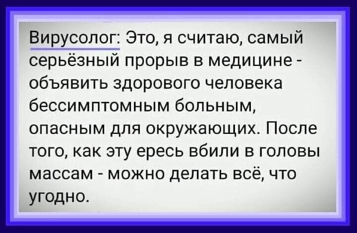 Вирусолог Это я считаю самый серьёзный прорыв в медицине объявить здорового человека бессимптомным больным опасным для окружающих ПОСЛЕ ТОГО как ЭТУ ересь ВбИЛИ В ГОЛОВЫ массам МОЖНО делать ВСЁ ЧТО угодно