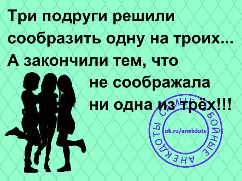 Три подруги решили сообразить Одну на троих А закончили тем что не соображала ни одна