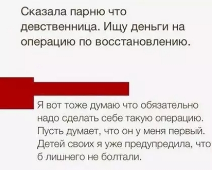Сказала парню что девственница Ищу деньги на операцию по восстановлению Я вот тоже думаю что обязательно надо сделать себе такую операцию Пусть думает что он у меня первый Детей своих и уже предупрешла что б лишнего не болтали
