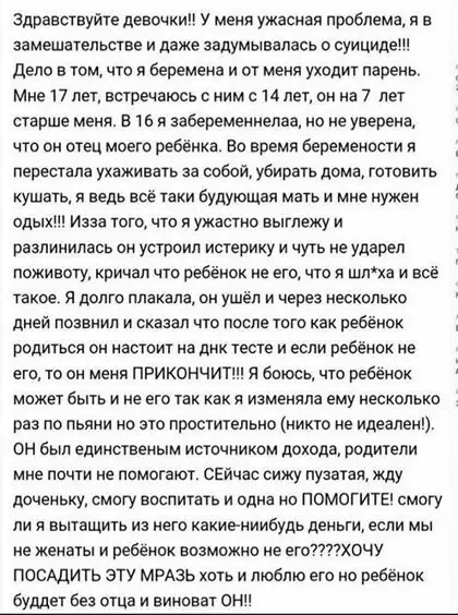 здравствуйте девочки у меня ужасная проблема н в замешательстве и даже задумывалась о суициде депо в том что беремена и от меня уходит парень Мне 17 лет встречаюсь с ним с 14 лет он на 7 лет старше меня в то к забеременнепаа но не уверена что он отец моего ребенка во время беремености н перестала ухаживать за собой убирать дома готовить кушать ведь все таки будующая мать и мне нужен одыкш Изза тог