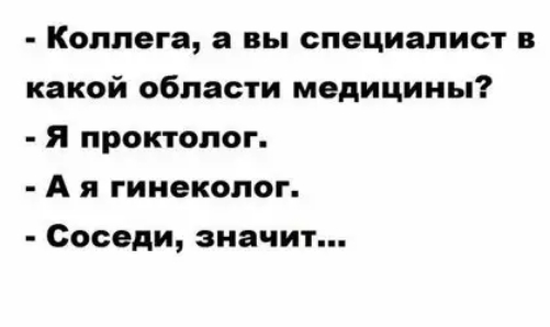 Коллега а вы специалист в какой области медицины Я проктолог А я гинеколог Соседи значит