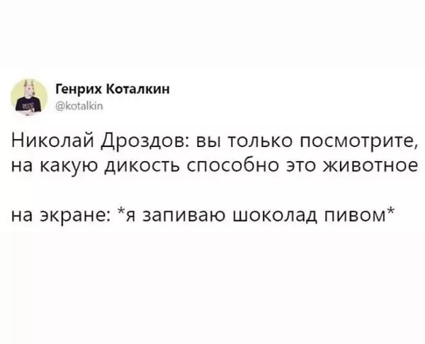 Генрих Котапкин щ гл НИКОЛЭЙ ДРОЗДОВ ВЫ ТОЛЬКО ПОСМОТРИТЕ на какую ДИКОСТЬ СПОСОбНО ЭТО ЖИВОТНОЭ на экране Я запиваю ШОКОЛЗД ПИВОМ