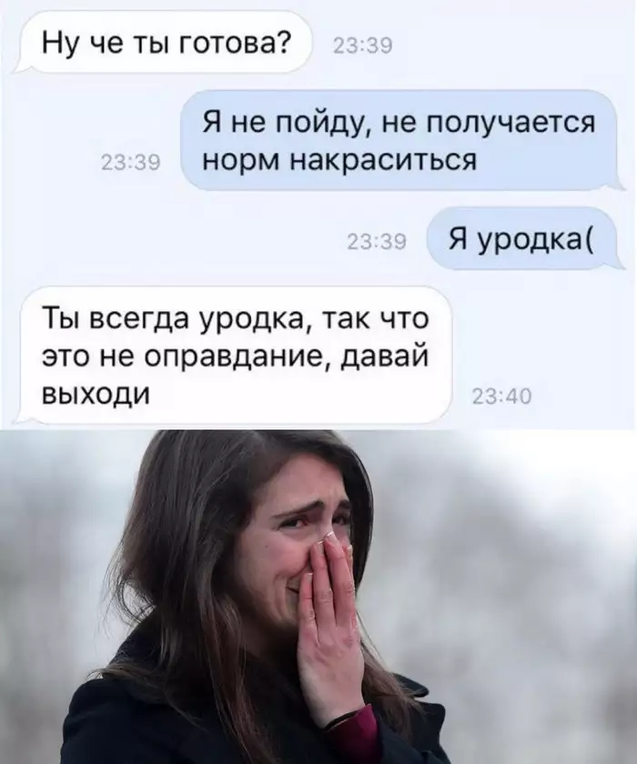 Ну че ты готова Я не пойду не получается норм накраситься Я уродка Ты всегда уродка так что это не оправдание давай выходи