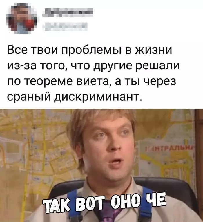 і Все ТВОИ проблемы В ЖИЗНИ из за того что другие решали по теореме виета а ты через сраный дискриминант