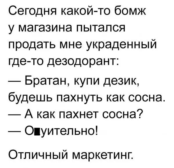Сегодня какой то бомж у магазина пытался продать мне украденный где то дезодорант Братан купи дезик будешь пахнуть как сосна А как пахнет сосна Оуитепьно Отличный маркетинг