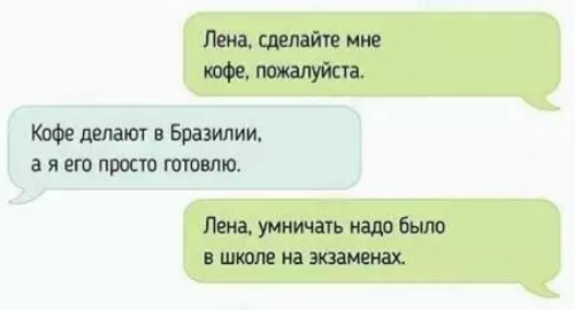 Лена сделайте мне пожалуйста Кафе делают в Бразилии а я его просто готовлю Пена умничать надо было в шпоне на экзаменах