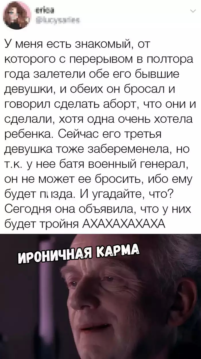 У меня есть знакомый от которого с перерывом в полтора года залетели обе его бывшие девушки и обеих он бросал и говорил сделать аборт что они и сделали хотя одна очень хотела ребенка Сейчас его третья девушка тоже забеременела но тк у нее батя военный генерал он не может ее бросить ибо ему будет пт зда И угадайте что Сегодня она объявила что у них будет тройня АХАХАХАХАХА