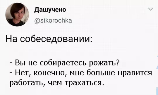дашучено зіКогосНКа На собеседовании Вы не собираетесь рожать Нет конечно мне больше нравится работать чем трахаться