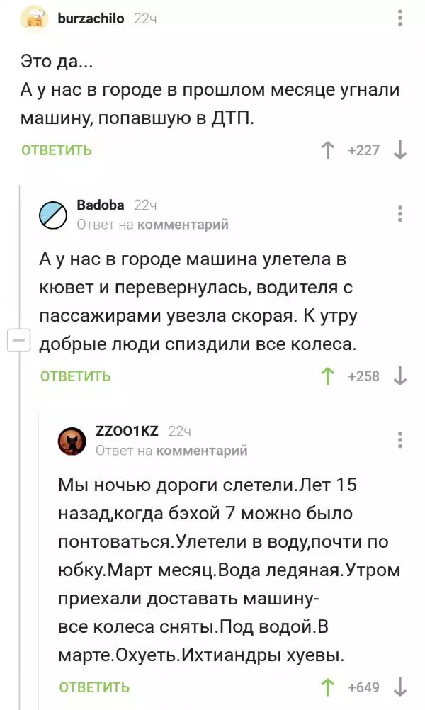 ЬцгхасЬПо Это да А у нас в городе в прошлом месяце угнали машину попавшую в ДТП отвнтить Г 227 ф ВааоЬа комментарии А у нас в городе машина улетела в кювет и перевернулась водителя с пассажирами увезла скорая К утру добрые люди спиздили все колеса отвгтить Т 4258 22ОО1К2 комментарии Мы ночью дороги слетелиЛет 15 назадкогда бэхой 7 можно было понтоватьсяУлетели в водупочти по юбкуМарт месяцВода пед