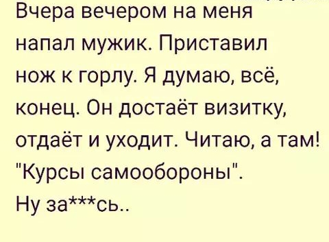 Вчера вечером на меня напал мужик Приставил нож к горлу Я думаю всё конец Он достаёт визитку отдаёт и уходит Читаю а там Курсы самообороны Ну зась