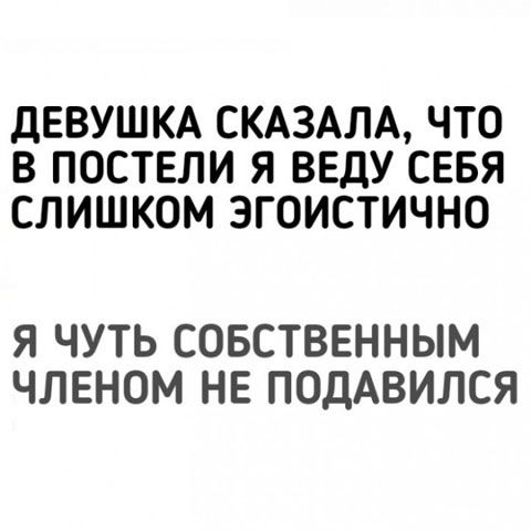 ДЕВУШКА СКАЗАЛА ЧТО В ПОСТЕЛИ Я ВЕДУ СЕБЯ СЛИШКОМ ЗГОИСТИЧНО Я ЧУТЬ СОБСТВЕННЫМ ЧЛЕНОМ НЕ ПОДАВИЛСЯ