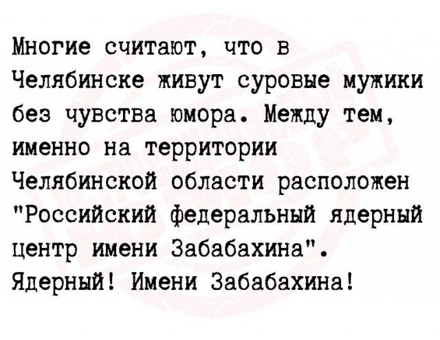 Многие считают что в Челябинске живут суровые мужики без чувства юмора Между тем именно на территории Челябинской области расположен Российский Федеральный ядерный Центр имени Забабахина Ядерный Имени Забабахина