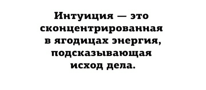 Интуиция это сконцентрированная в ягодицах энергия подсказывающая исход дела