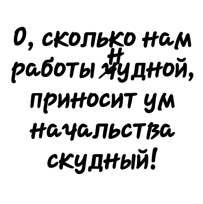 0 сколько нам работы дной приносит ум начальство скудный
