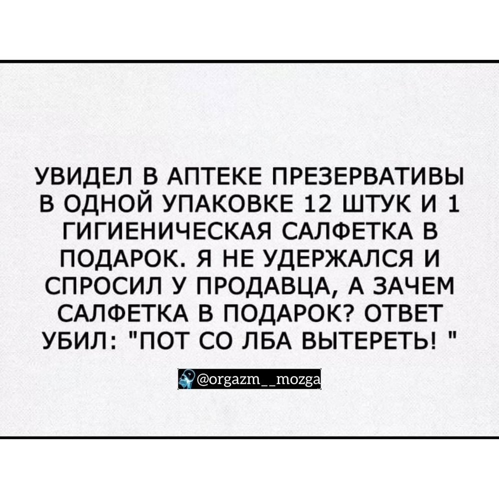 УВИДЕЛ В АПТЕКЕ ПРЕЗЕРВАТИВЫ В ОДНОЙ УПАКОВКЕ 12 ШТУК И 1 ГИГИЕНИЧЕСКАЯ САЛФЕТКА В ПОДАРОК Я НЕ УДЕРЖАЛСЯ И СПРОСИЛ У ПРОДАВЦА А ЗАЧЕМ САЛФЕТКА В ПОДАРОК ОТВЕТ УБИЛ ПОТ СО ЛБА ВЫТЕРЕТЬ огзашдцпоие