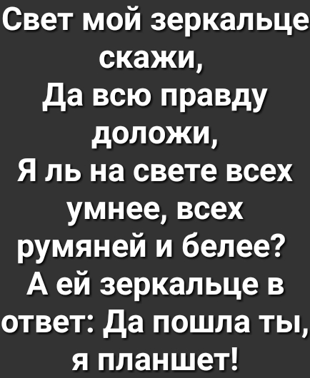 Свет мой зеркальце скажи да всю правду доложи Я ль на свете всех умнее всех румяней и белее А ей зеркальце в ответ да пошла ты я планшет