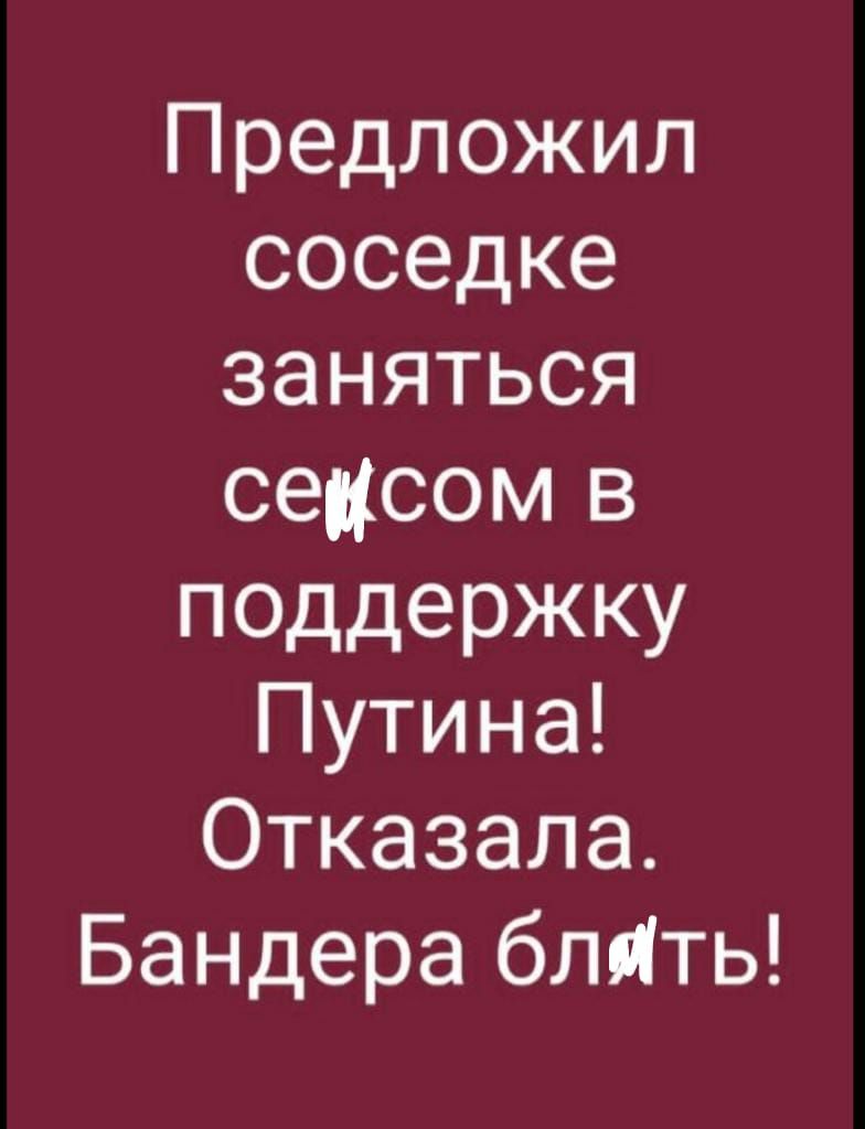 Предложил соседке заняться сексом в поддержку Путина Отказала Бандера блйть