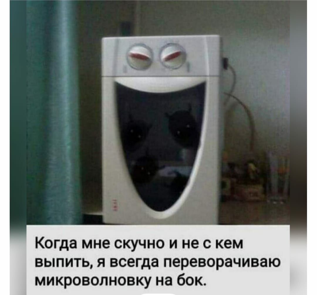 Когда мне скучно и не с кем выпить я всегда переворачиваю микроволновку на бок