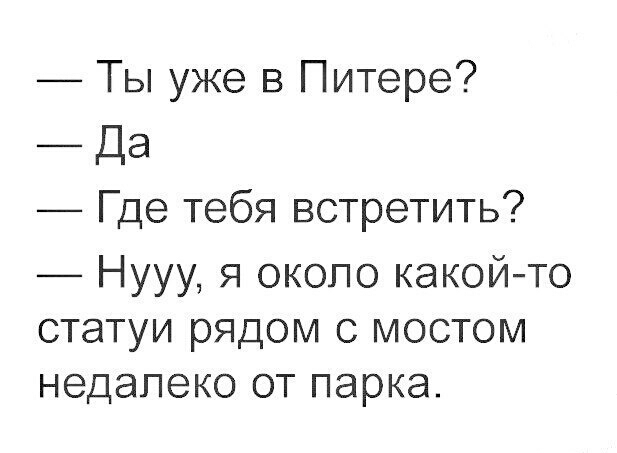Ты уже в Питере _ Да Где тебя встретить Нууу я окопо какойто статуи рядом с мостом недалеко от парка