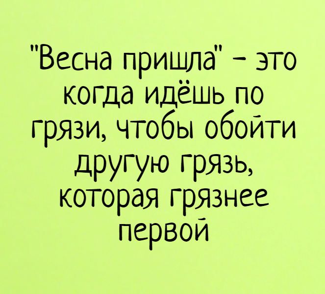 Весна пришла это когда идешь по грязи чтобы обойти другую грЯЗь которая грЯ3нее первои