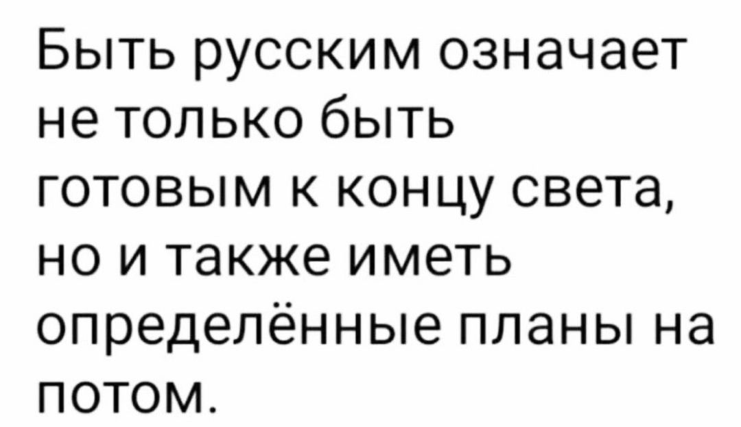 Быть русским означает не только быть готовым к концу света но и также иметь определённые планы на потом