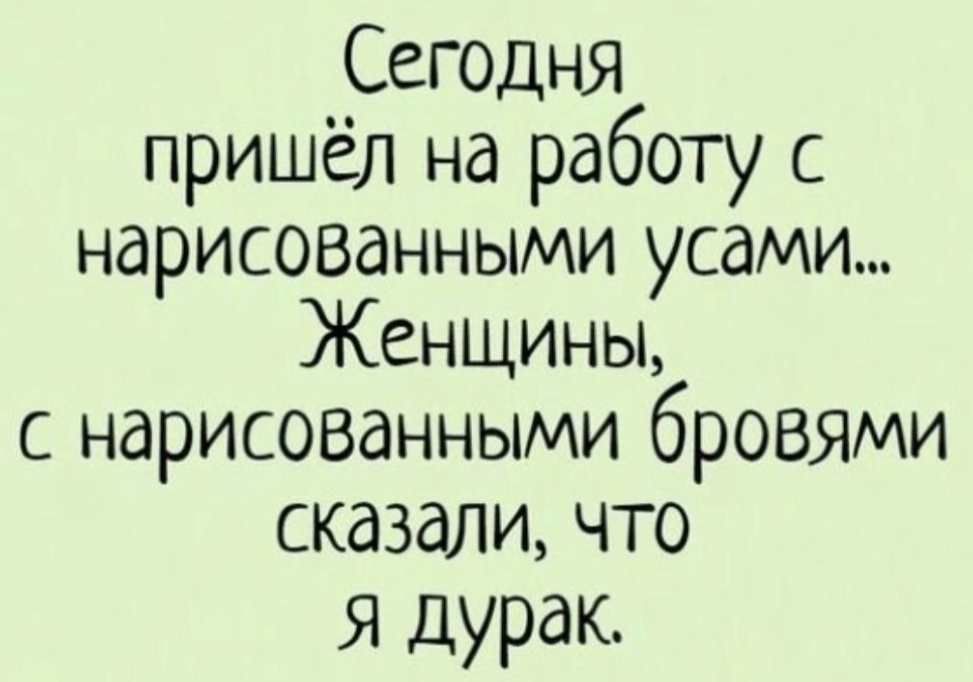 Сегодня пришёл на работу с нарисованными усами Женщины с нарисованными бровями сказали что я дурак