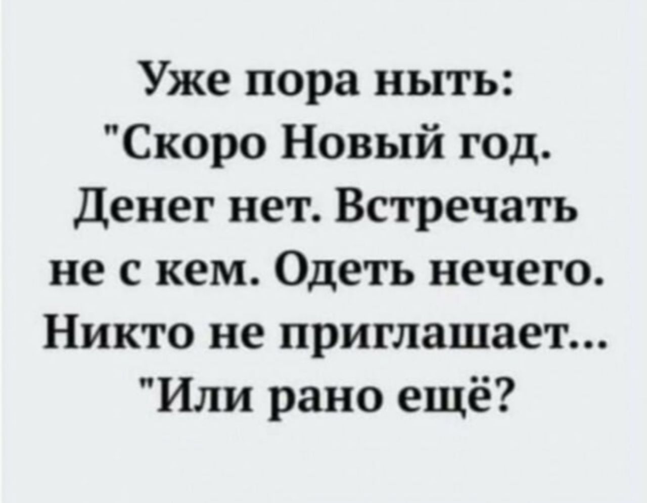 Уже пора ныть Скоро Новый год Денег нет Встречать не скем Одеть нечего Никто не приглашает Или рано ещё