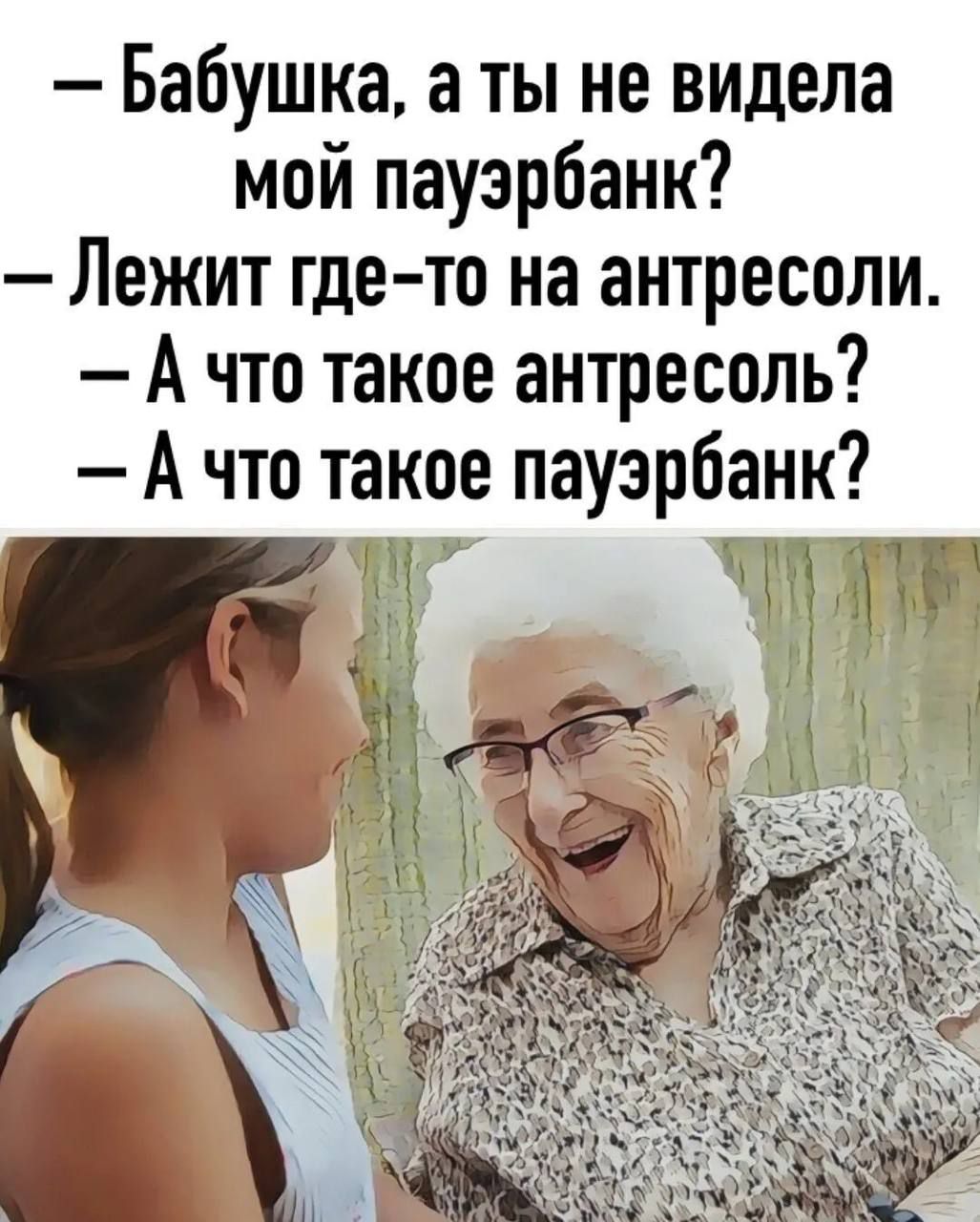 Бабушка а ты не видела мой пауэрбанк Лежит где то на антресоли Ачто такое антресоль А что такое пауэрбанк Й чі