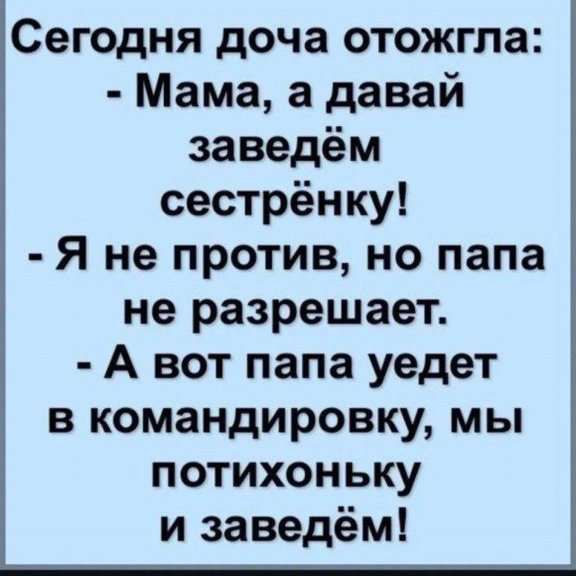 Сегодня доча отожгла Мама а давай заведём сестрёнку Я не против но папа не разрешает А вот папа уедет в командировку мы потихоньку и заведём