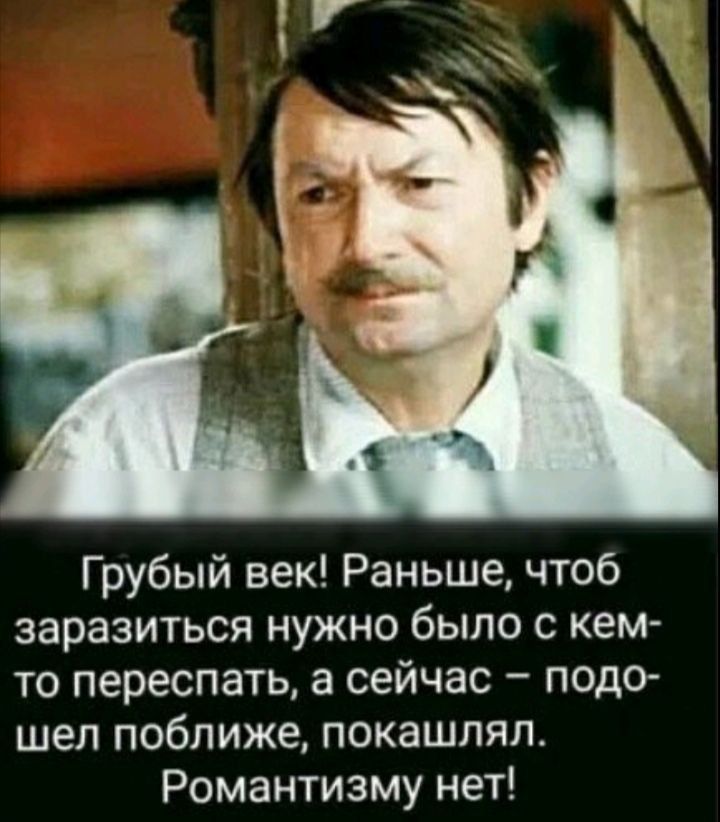 Грубый век Раньше чтоб заразиться нужно было с кем то переспать а сейчас подо шел поближе покашлял Романтизму нет