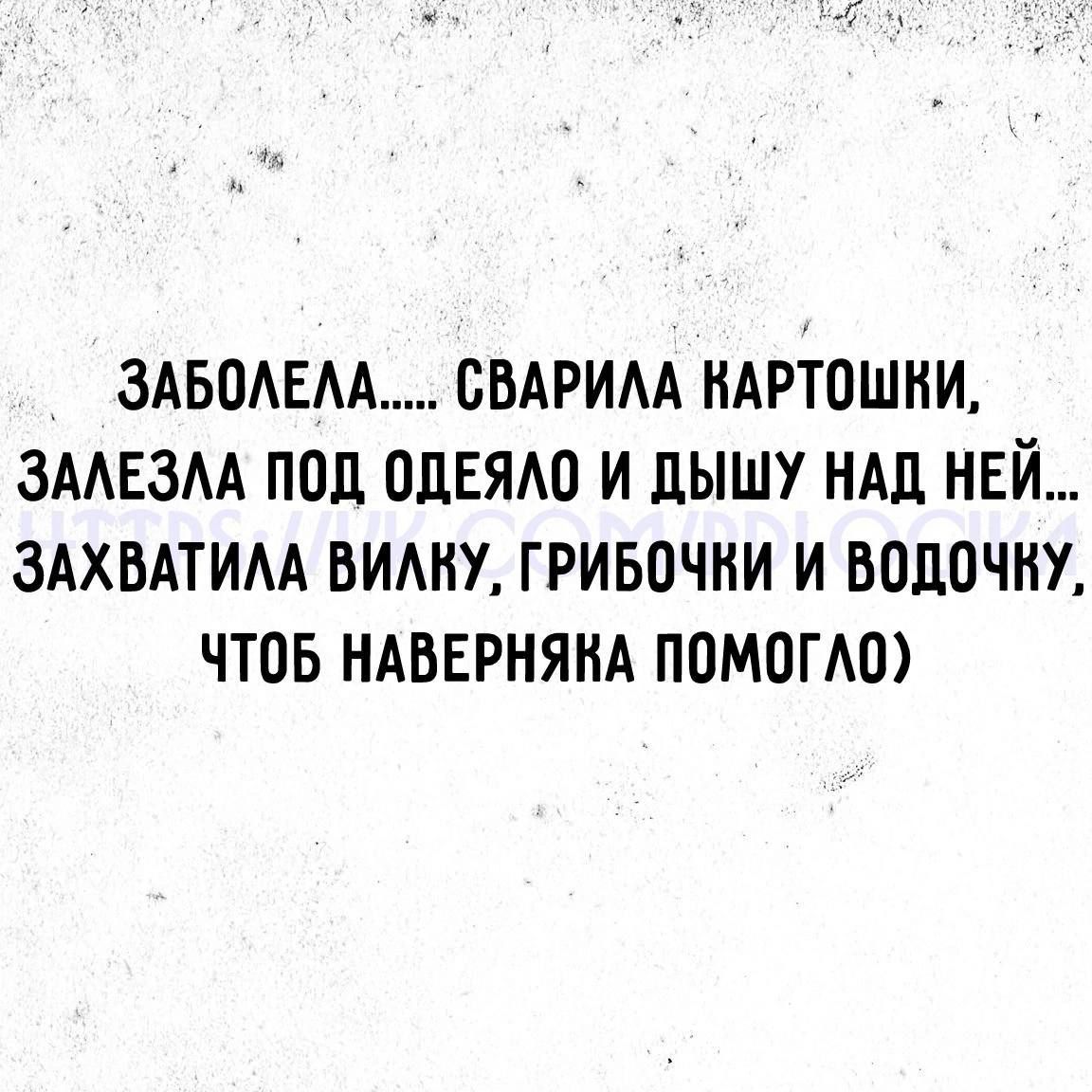 ЗАБОЛЕЛА СВАРИЛА КАРТОШНИ ЗАЛЕЗЛА ПОД ОДЕЯЛО И ДЫШУ НАД НЕЙ ЗАХВАТИЛА ВИЛКУ ГРИБОЧКИ И ВОДОЧКУ ЧТОБ НАВЕРНЯКА ПОМОГАО