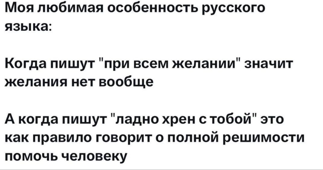 Моя любимая особенность русского языка Когда пишут при всем желании значит желания нет вообще А когда пишут ладно хрен с тобой это как правило говорит о полной решимости помочь человеку