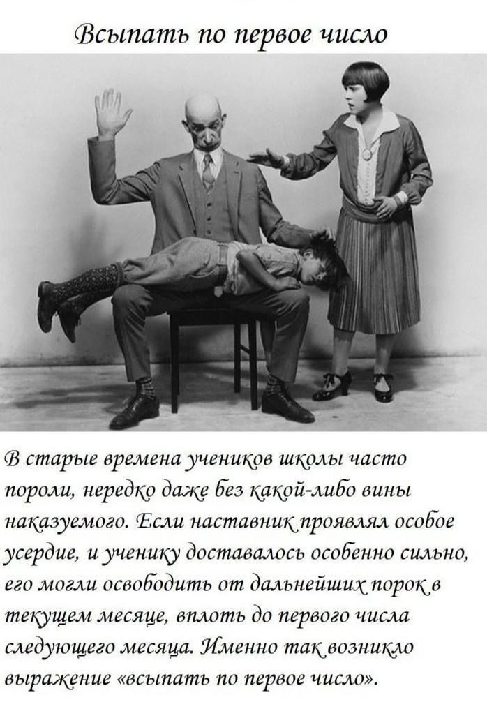 Всыпать по первое число В старые времена учеников школы часто пороли, нередко даже без какой-либо вины наказуемого. Если наставник проявлял особое усердие, и ученику доставалось особенно сильно, его могли освободить от дальнейших порок в текущем месяце, вплоть до первого числа следующего месяца. Именно так возникло выражение 
