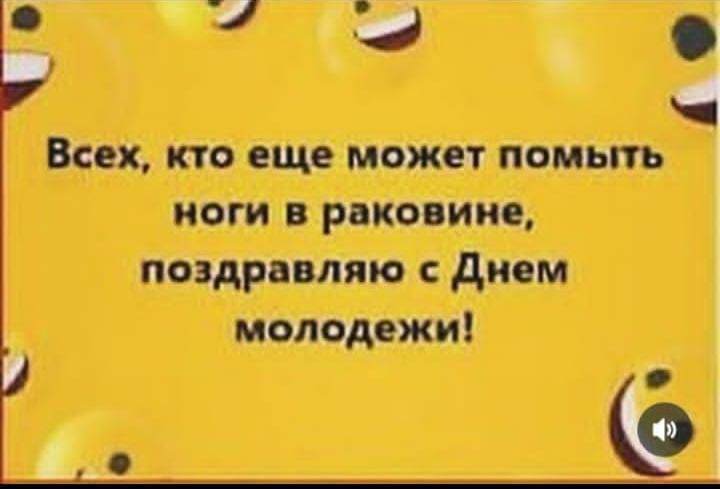 Всех, кто еще может помыть ноги в раковине, поздравляю с Днем молодежи!