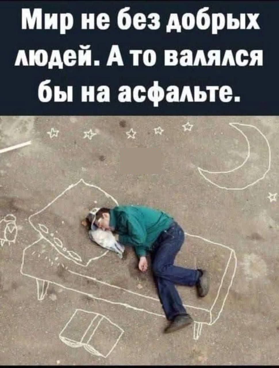 Мир не без добрых людей. А то валялся бы на асфальте.