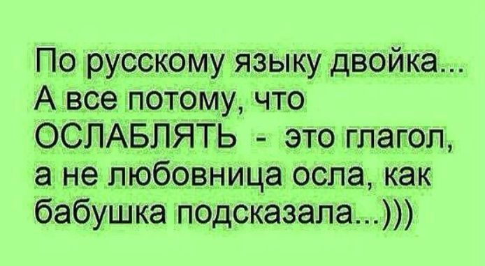 По русскому языку двойка... А все потому, что ОСЛАБЛЯТЬ - это глагол, а не любовница осла, как бабушка подсказала...)))