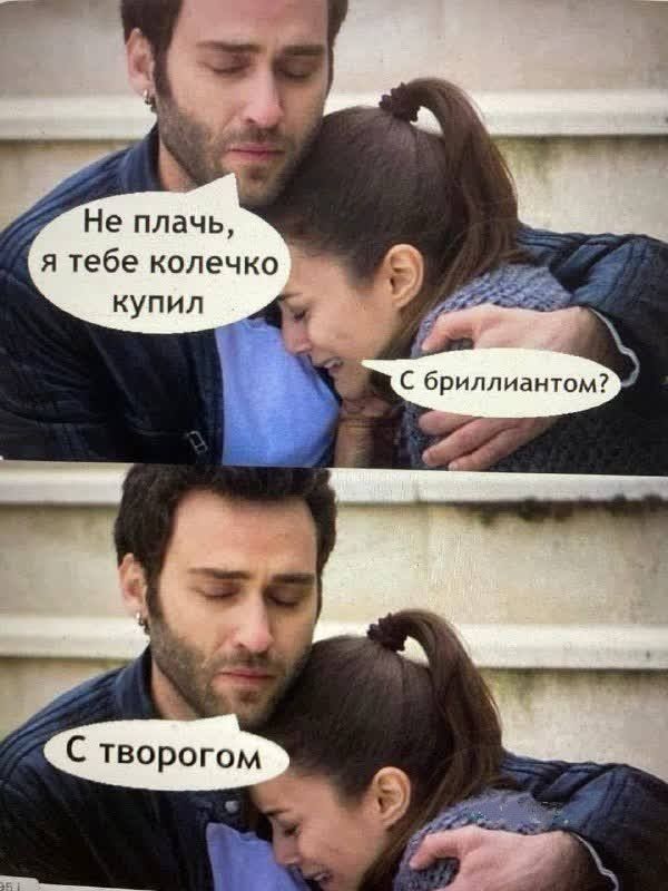 Не плач, я тебе колечко купил
С бриллиантом?
С творогом.