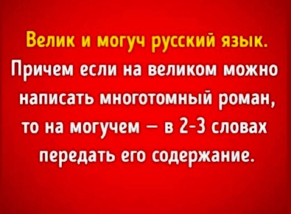 Велик и могуч русский язык. Причем если на великом можно написать многотомный роман, то на могучем — в 2-3 словах передать его содержание.