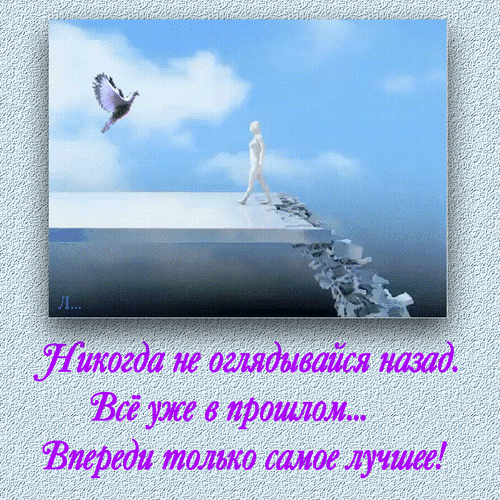 Никогда не оглядывайся назад. Всё уже в прошлом... Впереди только самое лучшее!